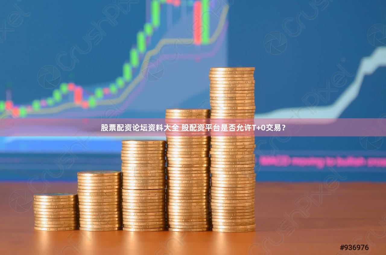 股票配资论坛资料大全 股配资平台是否允许T+0交易？