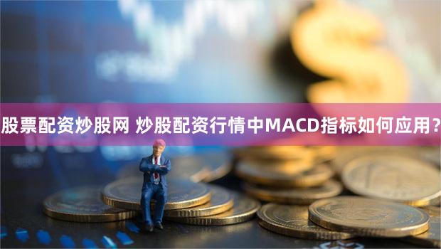 股票配资炒股网 炒股配资行情中MACD指标如何应用？