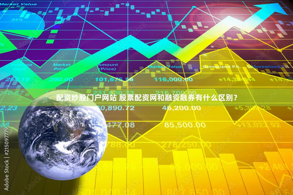 配资炒股门户网站 股票配资网和融资融券有什么区别？