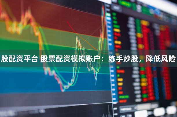 股配资平台 股票配资模拟账户：练手炒股，降低风险