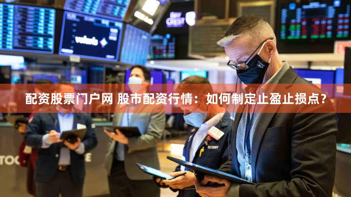 配资股票门户网 股市配资行情：如何制定止盈止损点？