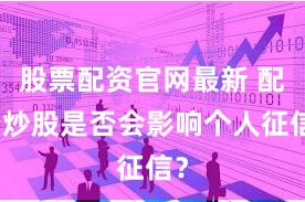 股票配资官网最新 配资炒股是否会影响个人征信？