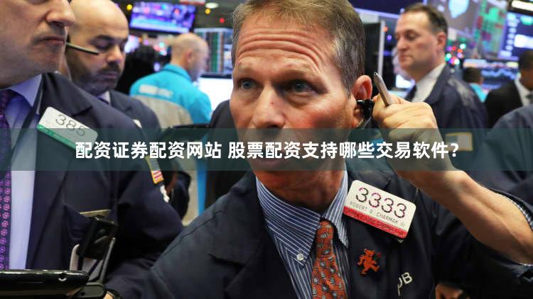 配资证券配资网站 股票配资支持哪些交易软件？