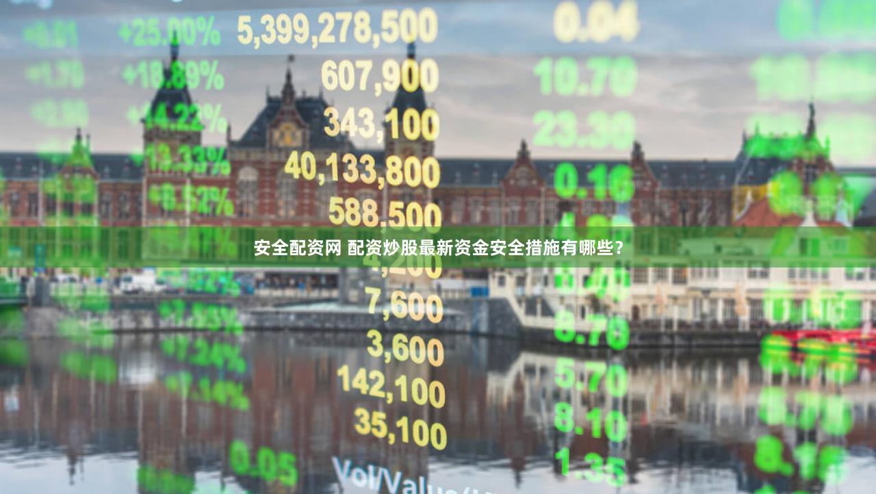 安全配资网 配资炒股最新资金安全措施有哪些？