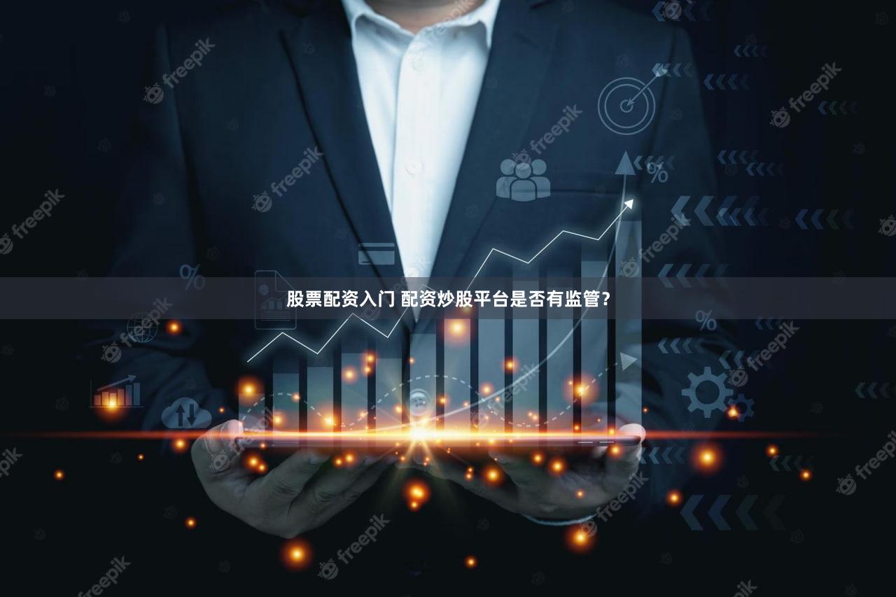 股票配资入门 配资炒股平台是否有监管？