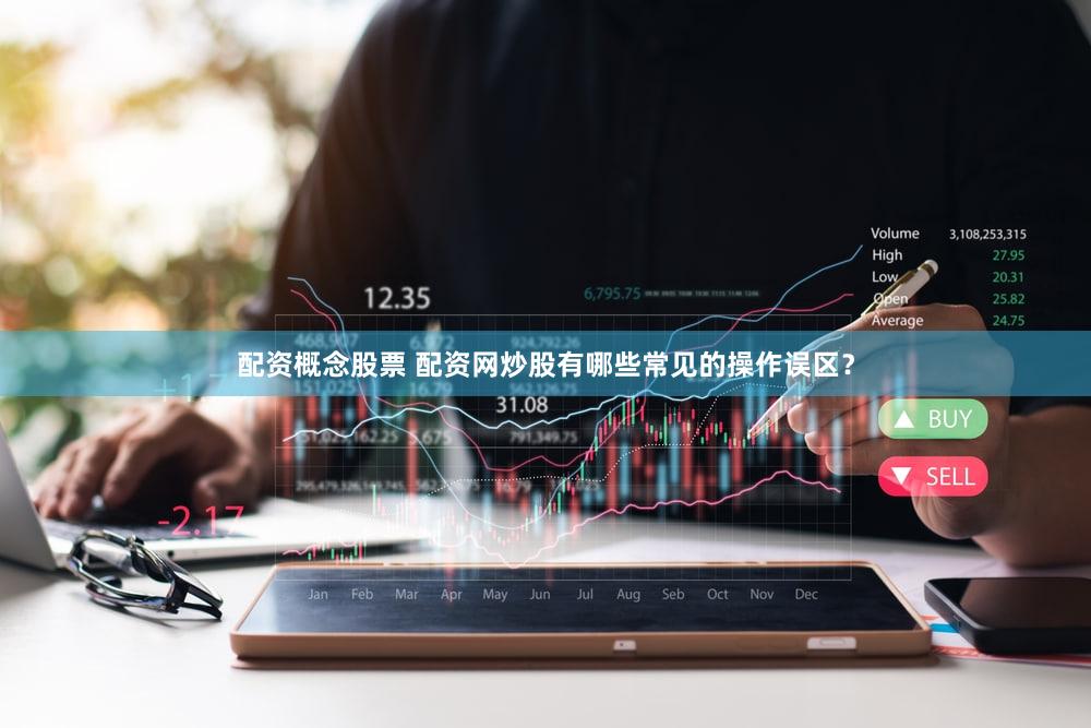 配资概念股票 配资网炒股有哪些常见的操作误区？