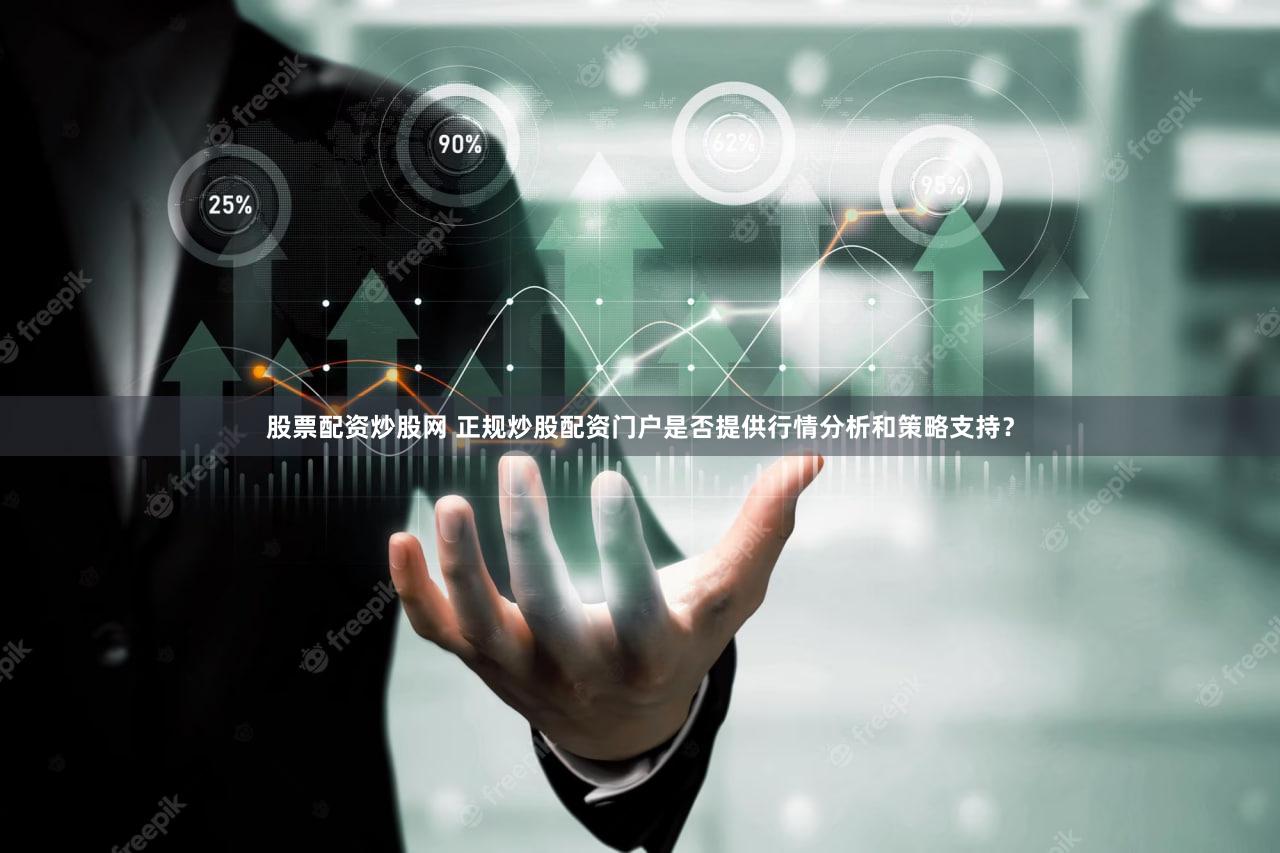 股票配资炒股网 正规炒股配资门户是否提供行情分析和策略支持？