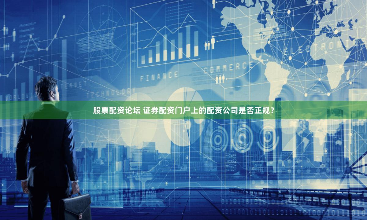 股票配资论坛 证券配资门户上的配资公司是否正规？