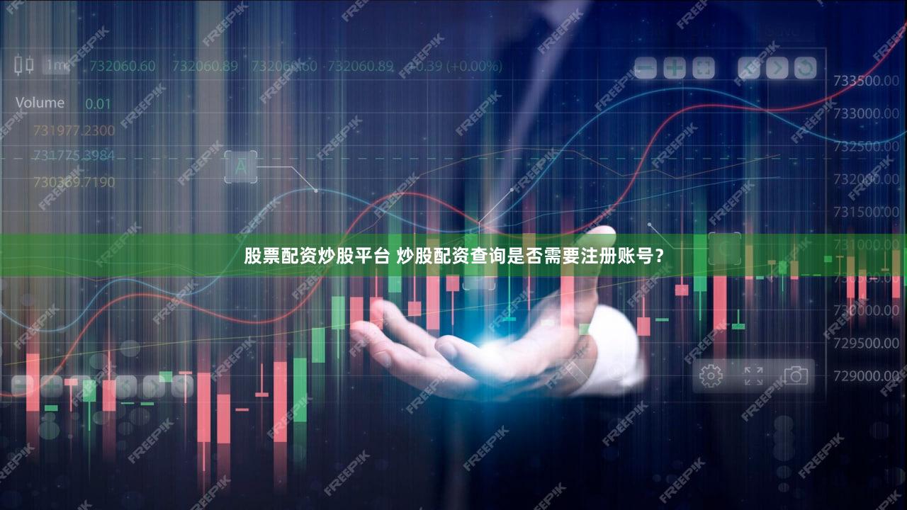 股票配资炒股平台 炒股配资查询是否需要注册账号？