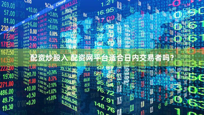 配资炒股入 配资网平台适合日内交易者吗？
