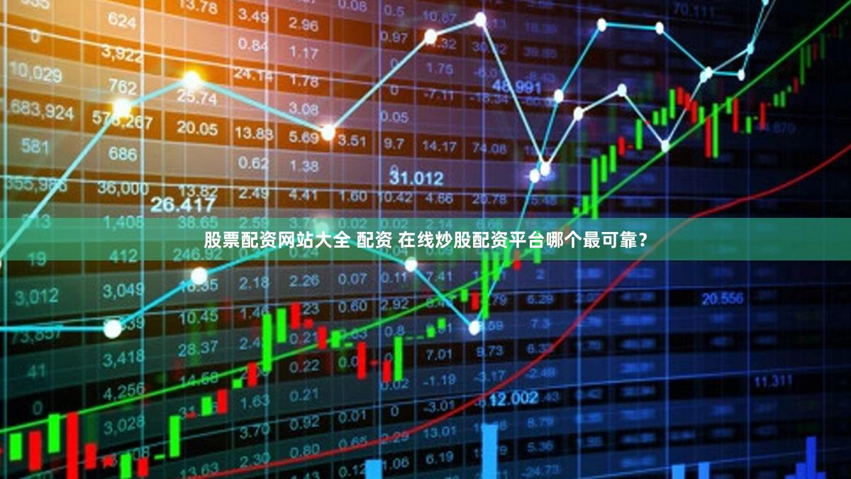 股票配资网站大全 配资 在线炒股配资平台哪个最可靠？