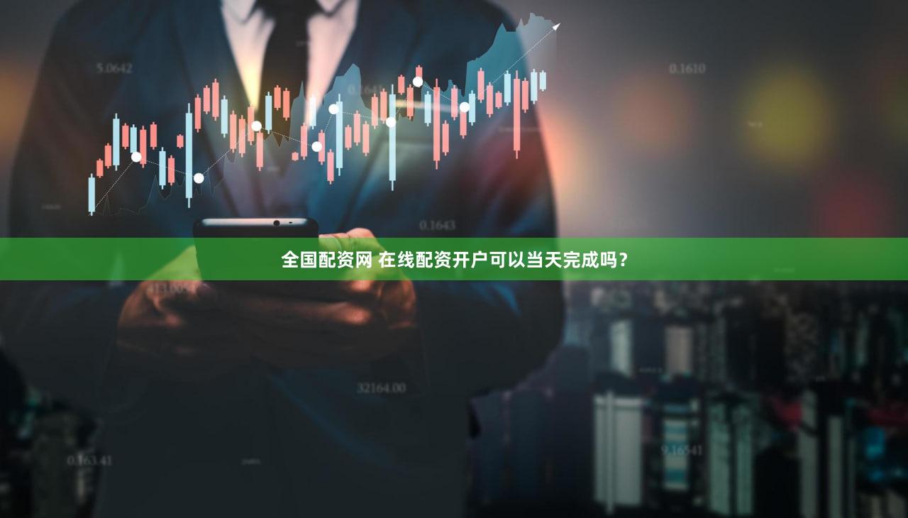 全国配资网 在线配资开户可以当天完成吗？