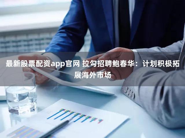 最新股票配资app官网 拉勾招聘鲍春华：计划积极拓展海外市场