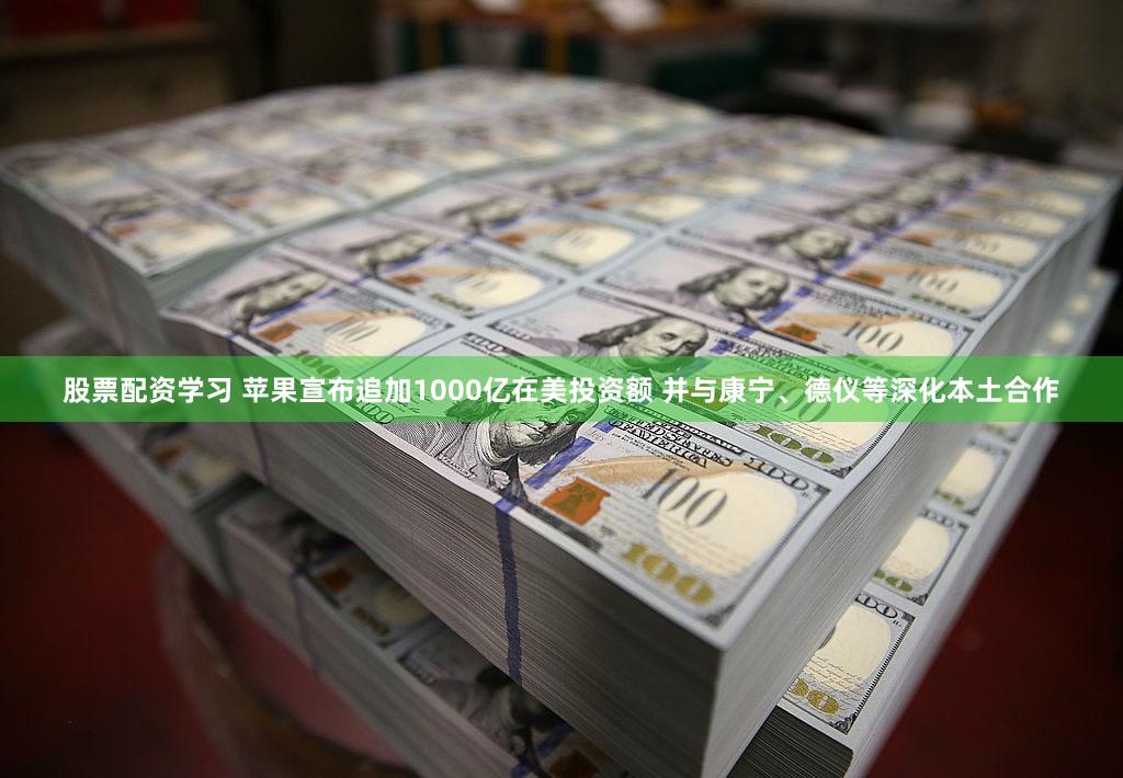 股票配资学习 苹果宣布追加1000亿在美投资额 并与康宁、德仪等深化本土合作