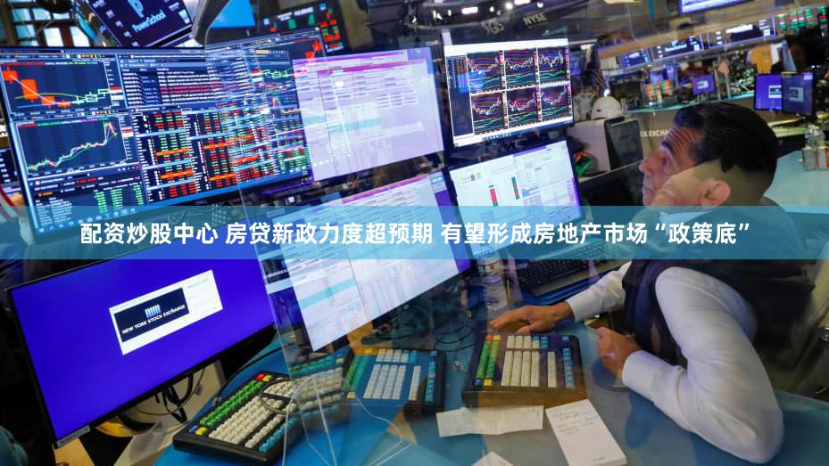 配资炒股中心 房贷新政力度超预期 有望形成房地产市场“政策底”