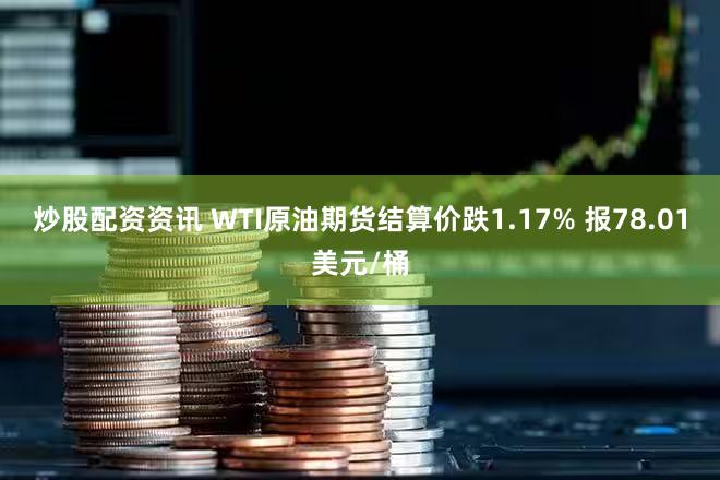炒股配资资讯 WTI原油期货结算价跌1.17% 报78.01美元/桶