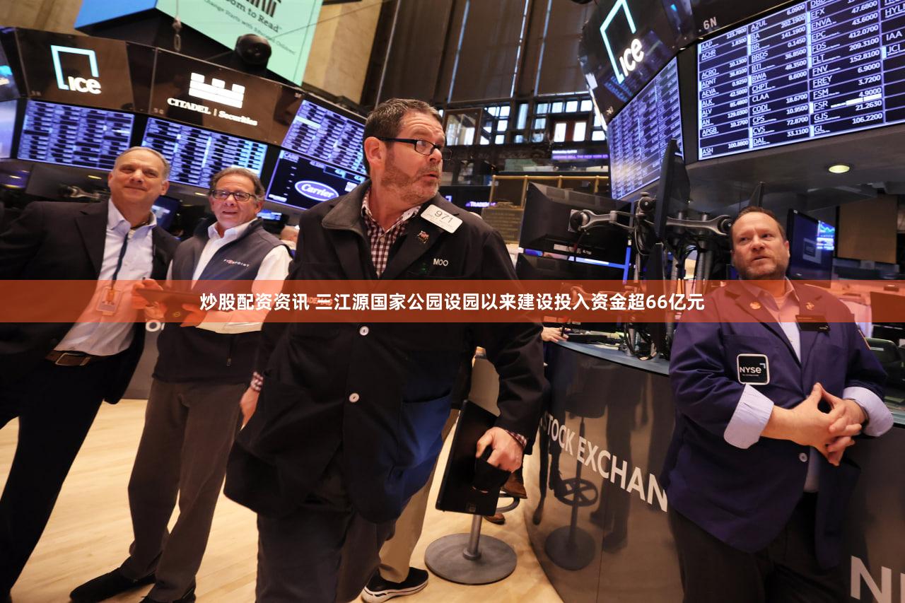 炒股配资资讯 三江源国家公园设园以来建设投入资金超66亿元