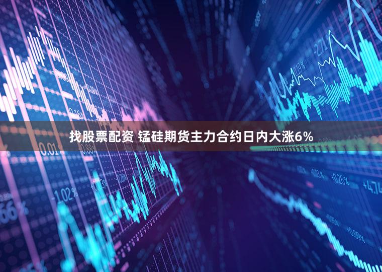 找股票配资 锰硅期货主力合约日内大涨6%