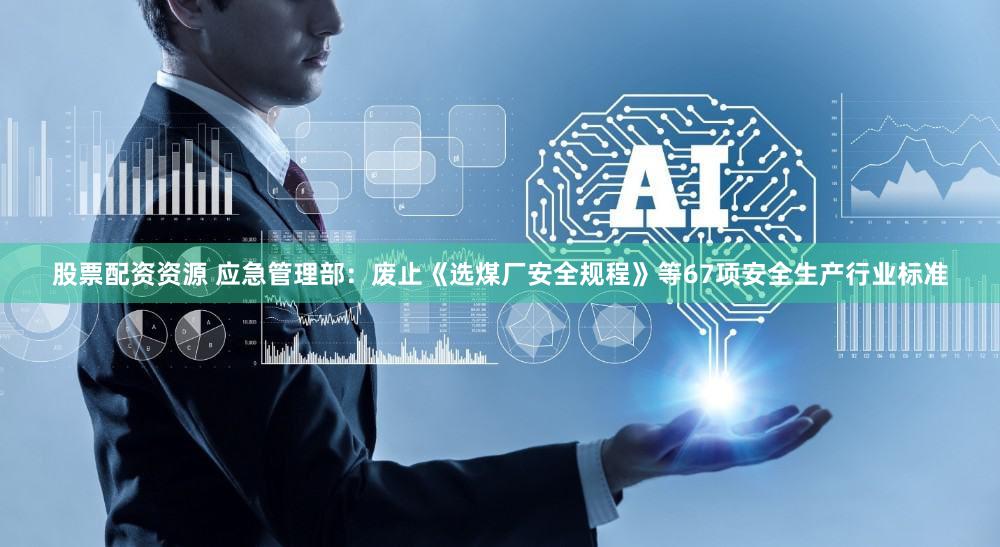 股票配资资源 应急管理部：废止《选煤厂安全规程》等67项安全生产行业标准