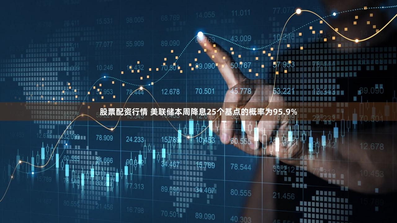 股票配资行情 美联储本周降息25个基点的概率为95.9%