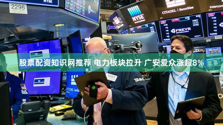 股票配资知识网推荐 电力板块拉升 广安爱众涨超8%