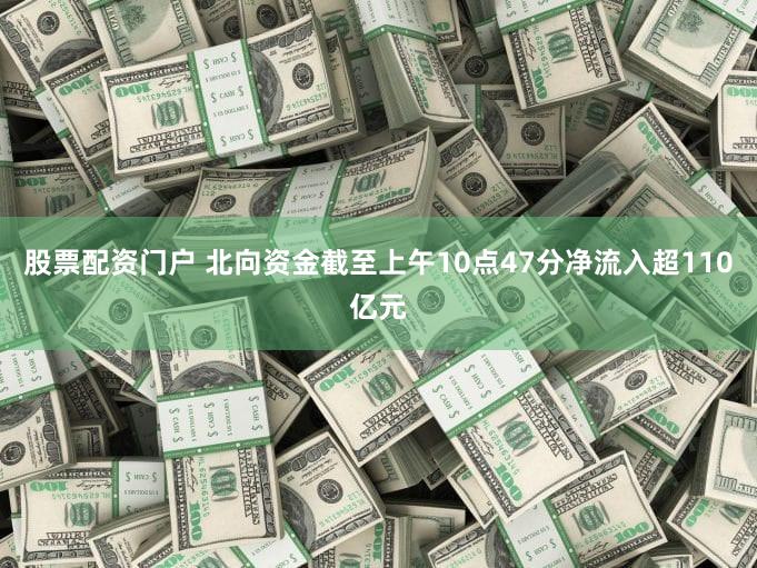 股票配资门户 北向资金截至上午10点47分净流入超110亿元