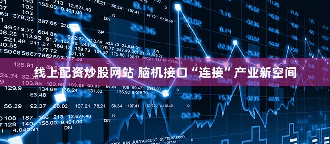 线上配资炒股网站 脑机接口“连接”产业新空间