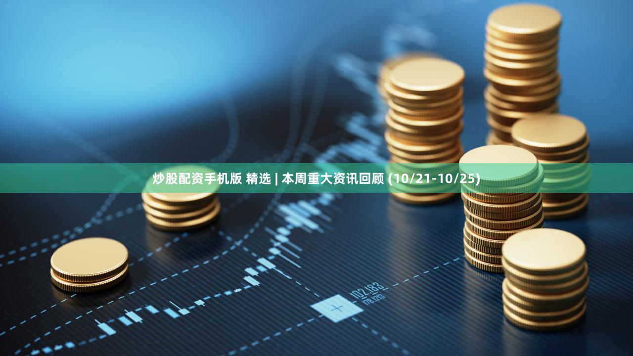 炒股配资手机版 精选 | 本周重大资讯回顾 (10/21-10/25)