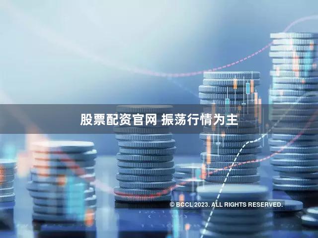股票配资官网 振荡行情为主