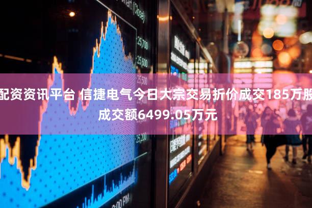配资资讯平台 信捷电气今日大宗交易折价成交185万股 成交额6499.05万元