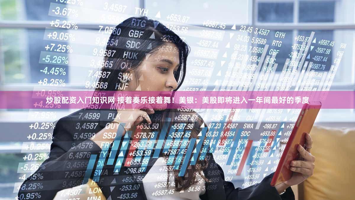 炒股配资入门知识网 接着奏乐接着舞！美银：美股即将进入一年间最好的季度