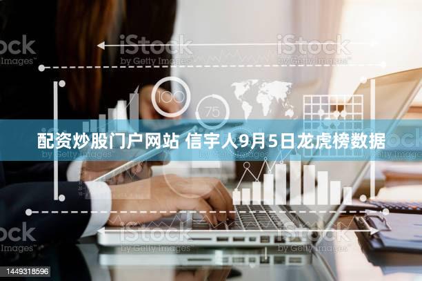 配资炒股门户网站 信宇人9月5日龙虎榜数据