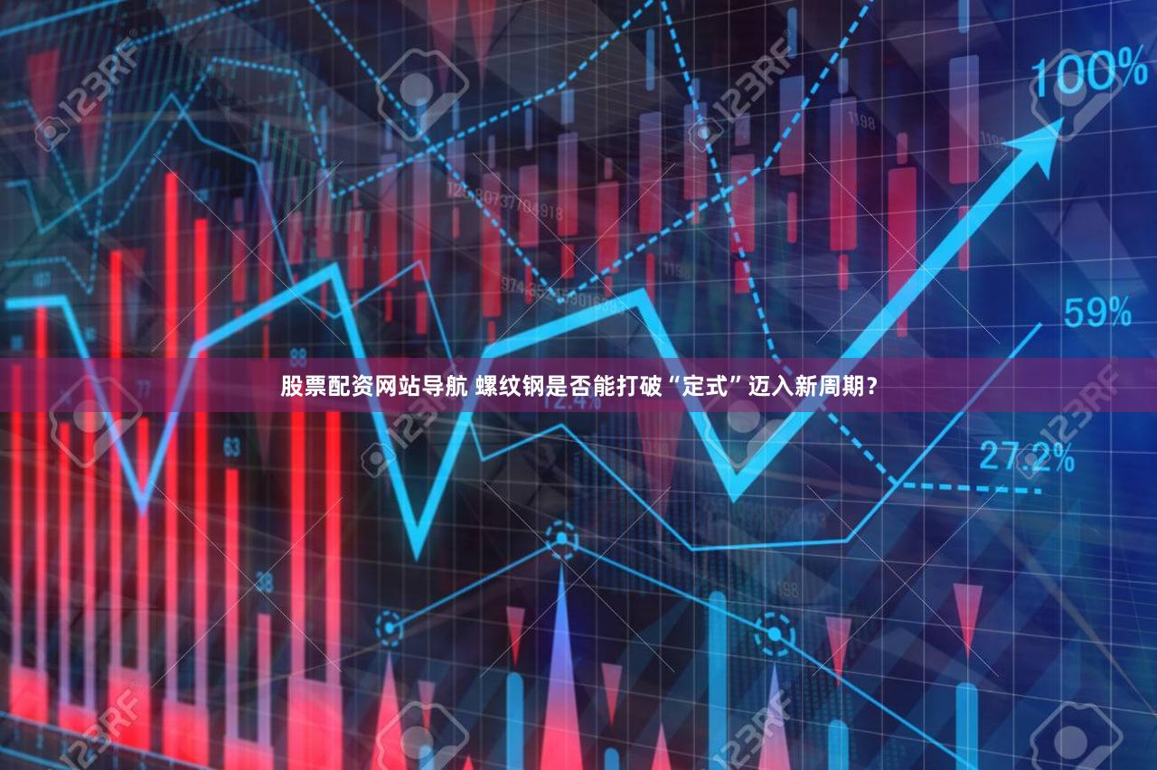股票配资网站导航 螺纹钢是否能打破“定式”迈入新周期？