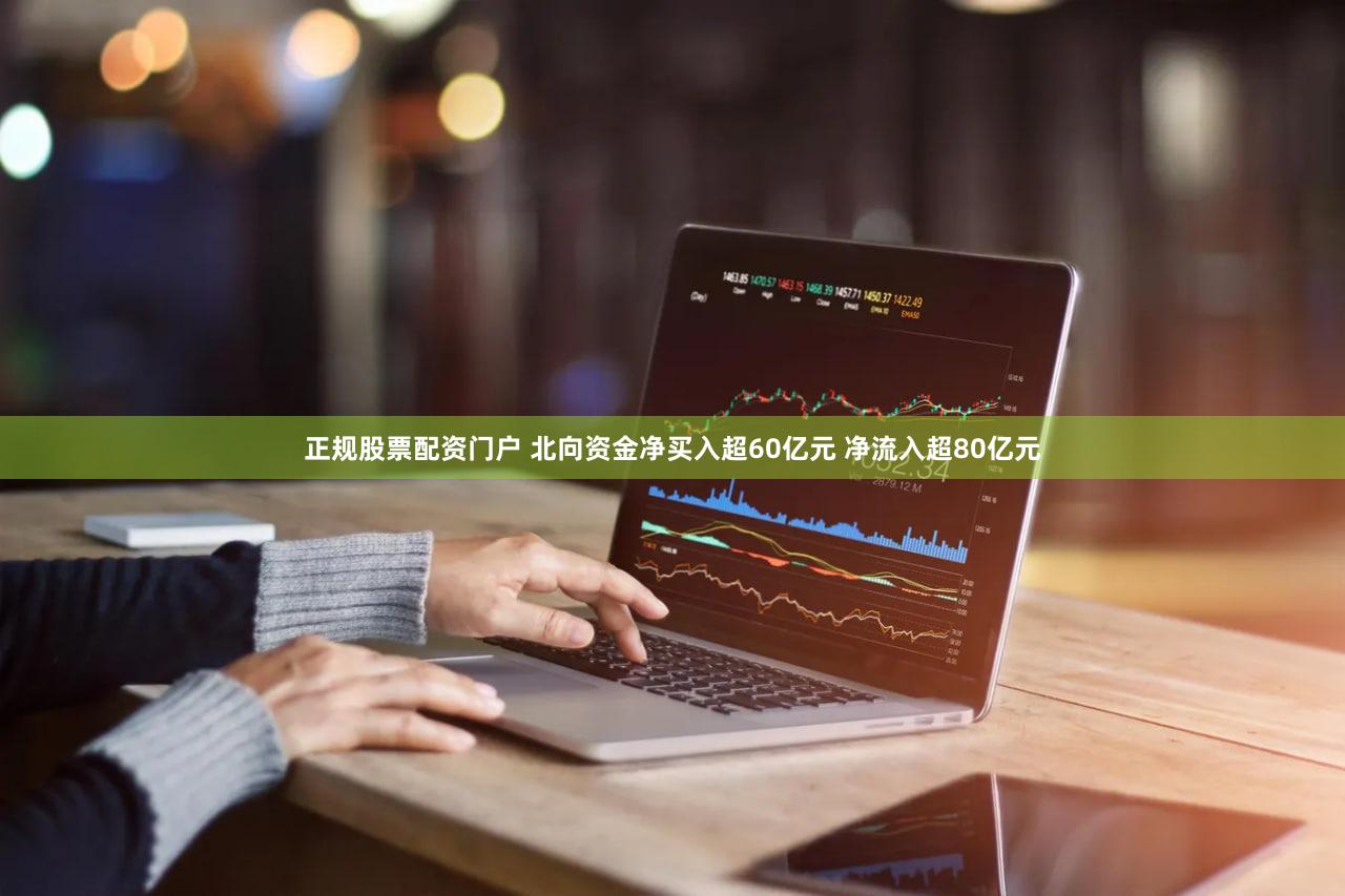 正规股票配资门户 北向资金净买入超60亿元 净流入超80亿元