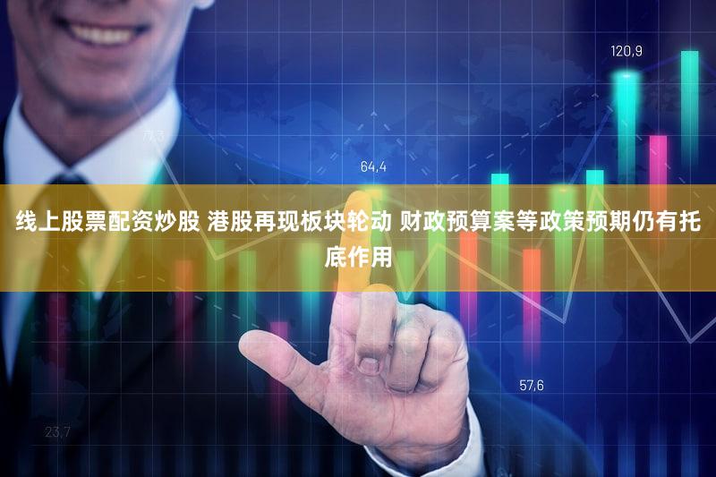 线上股票配资炒股 港股再现板块轮动 财政预算案等政策预期仍有托底作用