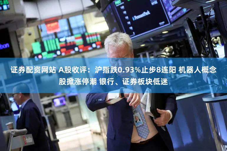 证券配资网站 A股收评：沪指跌0.93%止步8连阳 机器人概念股掀涨停潮 银行、证券板块低迷