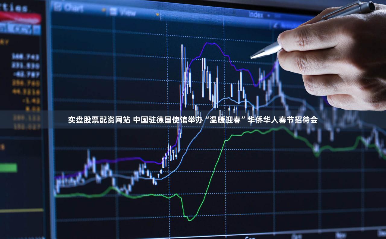 实盘股票配资网站 中国驻德国使馆举办“温暖迎春”华侨华人春节招待会