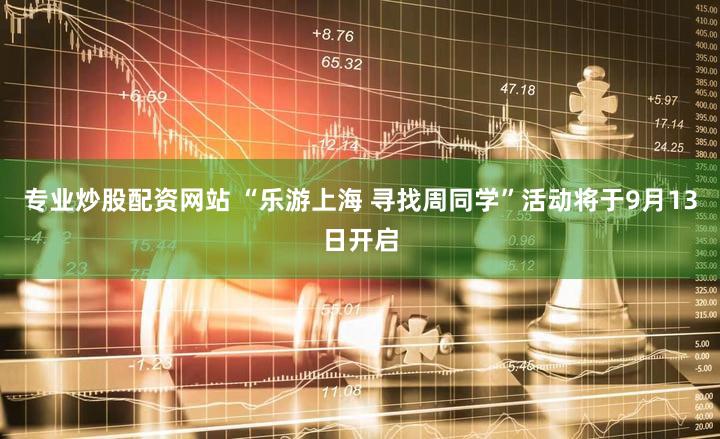 专业炒股配资网站 “乐游上海 寻找周同学”活动将于9月13日开启