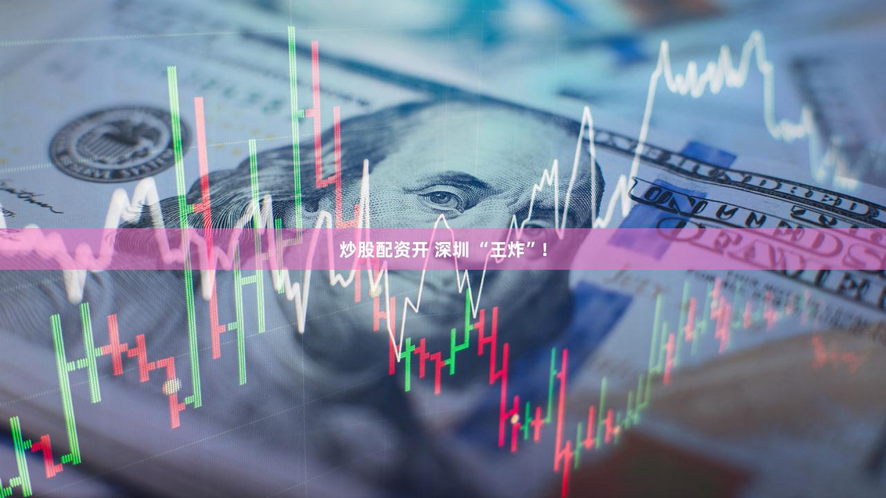 炒股配资开 深圳 “王炸”！