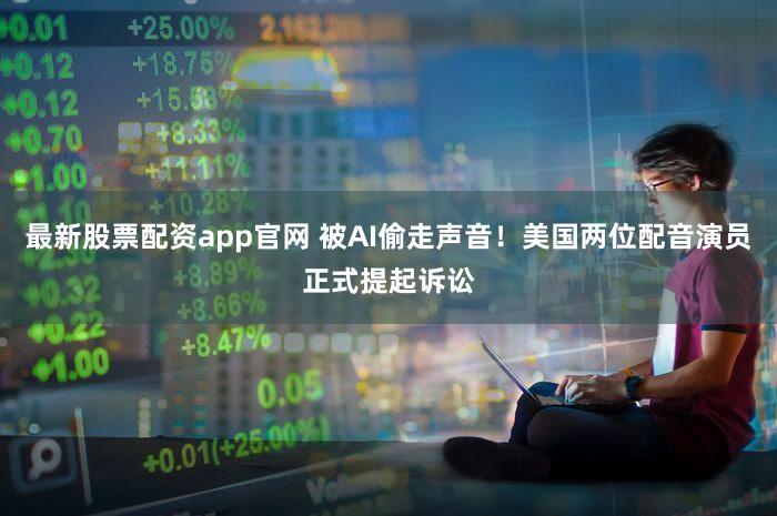 最新股票配资app官网 被AI偷走声音！美国两位配音演员正式提起诉讼