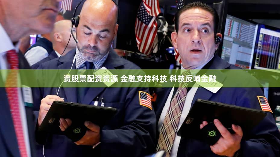 资股票配资资源 金融支持科技 科技反哺金融