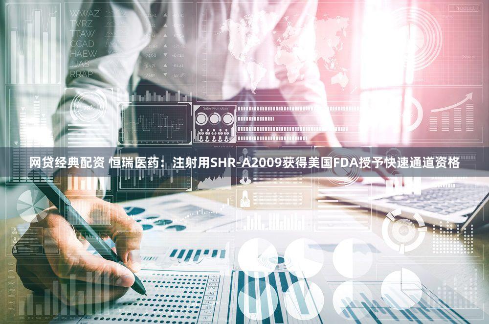 网贷经典配资 恒瑞医药：注射用SHR-A2009获得美国FDA授予快速通道资格