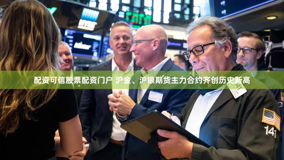 配资可信股票配资门户 沪金、沪银期货主力合约齐创历史新高