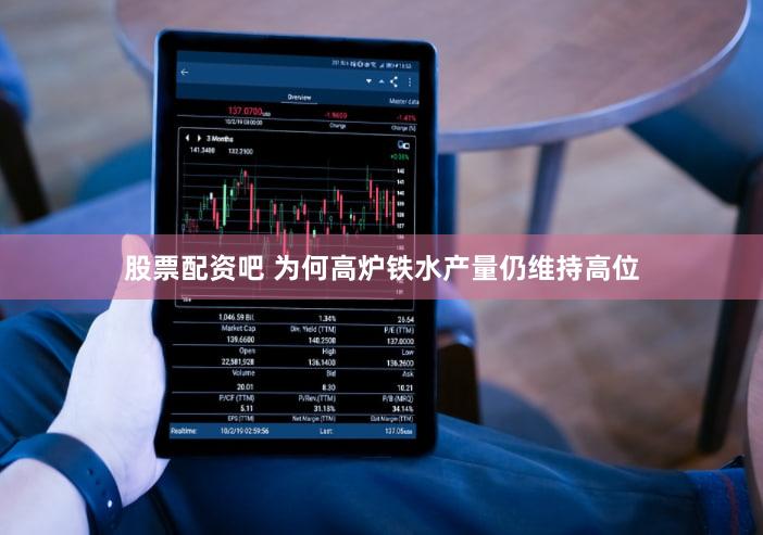 股票配资吧 为何高炉铁水产量仍维持高位