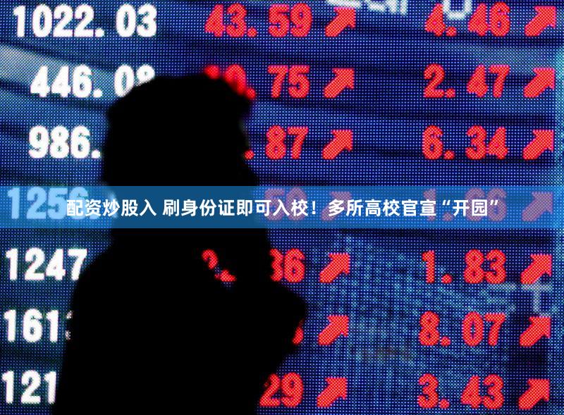 配资炒股入 刷身份证即可入校！多所高校官宣“开园”