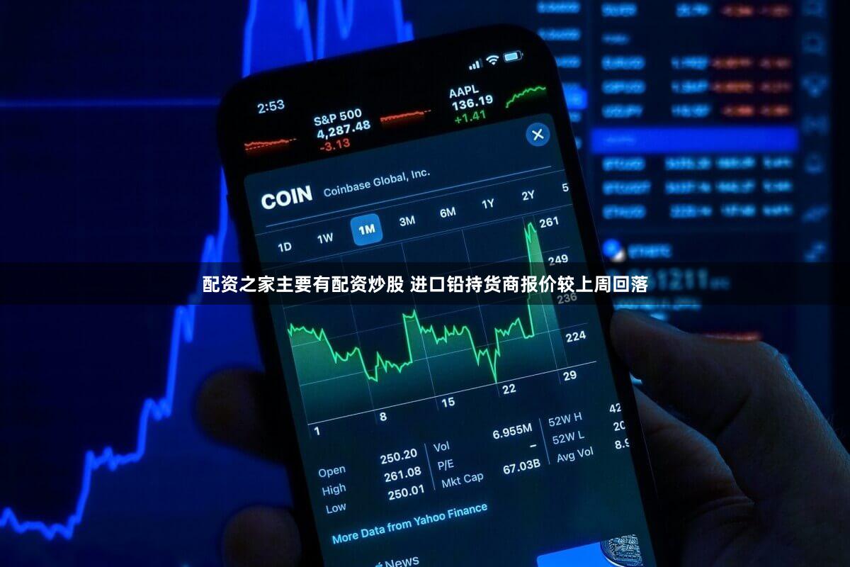 配资之家主要有配资炒股 进口铅持货商报价较上周回落