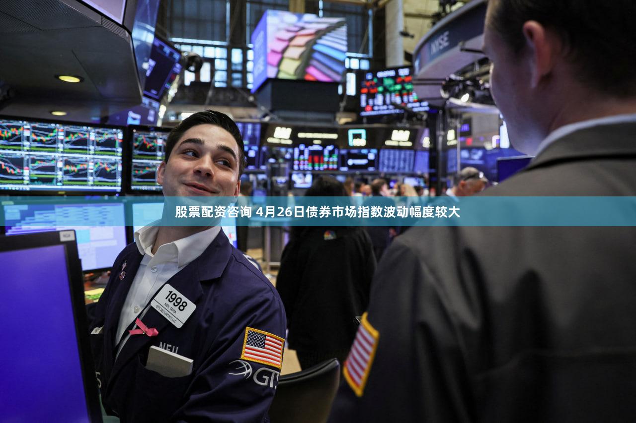 股票配资咨询 4月26日债券市场指数波动幅度较大
