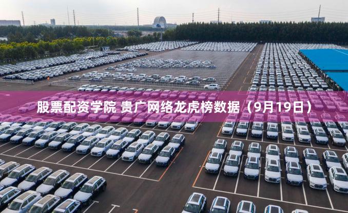 股票配资学院 贵广网络龙虎榜数据（9月19日）