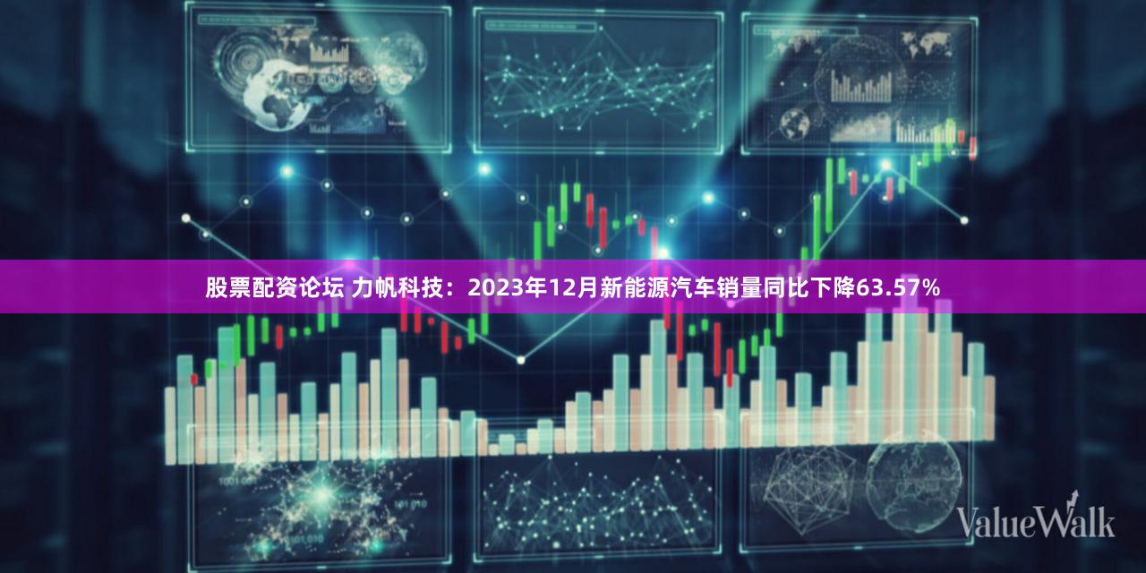 股票配资论坛 力帆科技：2023年12月新能源汽车销量同比下降63.57%