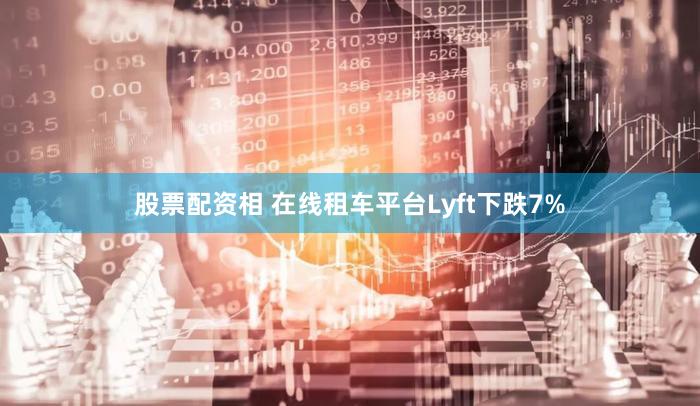 股票配资相 在线租车平台Lyft下跌7%
